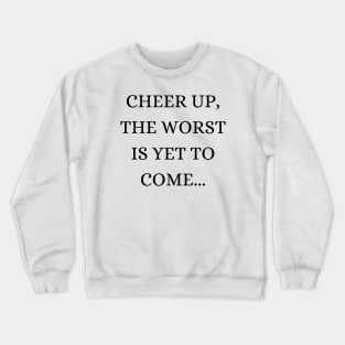 Cheer up, the worst is yet to come Crewneck Sweatshirt